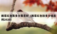 搬家紅包發(fā)多少寓意好（搬家紅包放多少錢(qián)吉利2020）