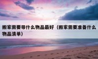 搬家需要帶什么物品最好（搬家需要準(zhǔn)備什么物品清單）