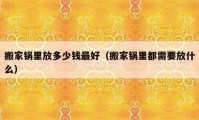 搬家鍋里放多少錢(qián)最好（搬家鍋里都需要放什么）