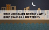 搬家吉日查詢2021年4月搬家吉日吉時（搬家日子2021年4月搬家吉日吉時）