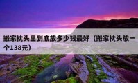 搬家枕頭里到底放多少錢最好（搬家枕頭放一個138元）