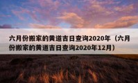 六月份搬家的黃道吉日查詢2020年（六月份搬家的黃道吉日查詢2020年12月）