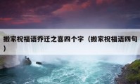 搬家祝福語喬遷之喜四個(gè)字（搬家祝福語四句）