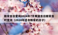 搬家吉日查詢2024年7月黃道吉日搬家吉時查詢（2024年適合搬家的日子）