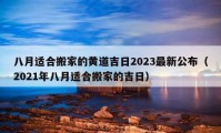 八月適合搬家的黃道吉日2023最新公布（2021年八月適合搬家的吉日）