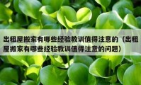 出租屋搬家有哪些經(jīng)驗(yàn)教訓(xùn)值得注意的（出租屋搬家有哪些經(jīng)驗(yàn)教訓(xùn)值得注意的問(wèn)題）