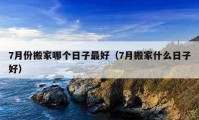 7月份搬家哪個(gè)日子最好（7月搬家什么日子好）