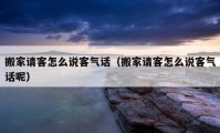 搬家請客怎么說客氣話（搬家請客怎么說客氣話呢）